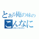 とある俺の妹のこんなに（かわいいわけがない）