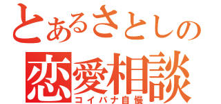 とあるさとしの恋愛相談所（コイバナ自慢）