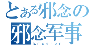 とある邪念の邪念军事（Ｅｍｐｅｒｏｒ）