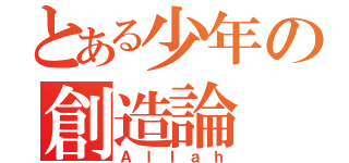 とある少年の創造論（Ａｌｌａｈ）