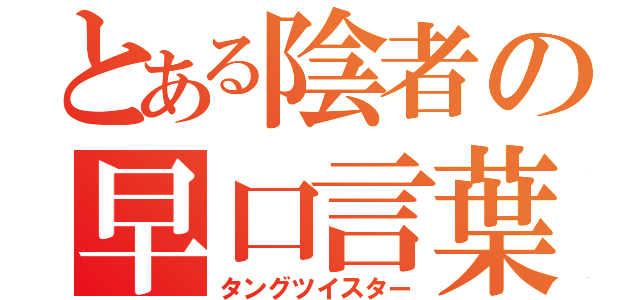 とある陰者の早口言葉（タングツイスター）