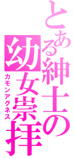 とある紳士の幼女崇拝（カモンアグネス）