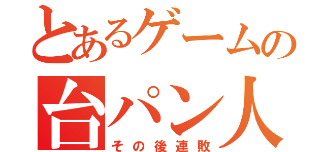 とあるゲームの台パン人（その後連敗）