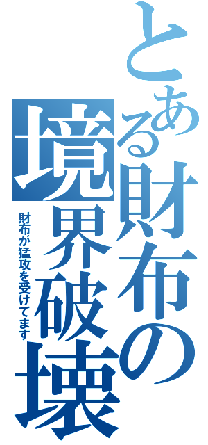 とある財布の境界破壊（財布が猛攻を受けてます）