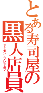 とある寿司屋の黒人店員（サイモン・ブレジネフ）