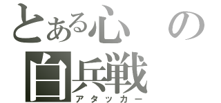 とある心の白兵戦（アタッカー）