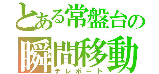 とある常盤台の瞬間移動」（テレポート）