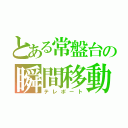 とある常盤台の瞬間移動」（テレポート）