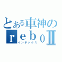 とある車神のｒｅｂｏｒｎ１８Ⅱ（インデックス）