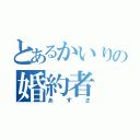 とあるかいりの婚約者（あずさ）