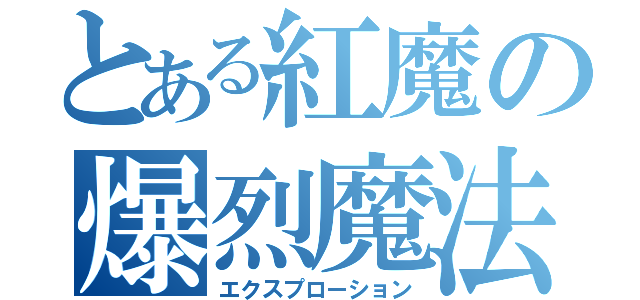 とある紅魔の爆烈魔法（エクスプローション）