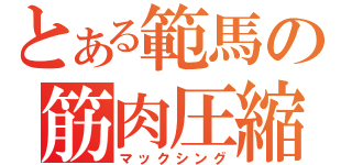 とある範馬の筋肉圧縮（マックシング）