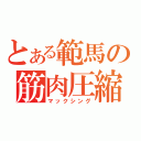 とある範馬の筋肉圧縮（マックシング）