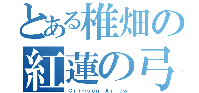 とある椎畑の紅蓮の弓矢（Ｃｒｉｍｓｏｎ Ａｒｒｏｗ）