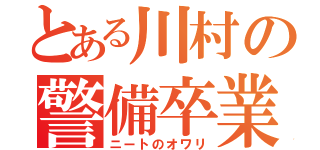 とある川村の警備卒業（ニートのオワリ）