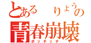 とある　りょうすけの青春崩壊（ボッチッチ）