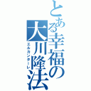 とある幸福の大川隆法Ⅱ（エルカンターレ）