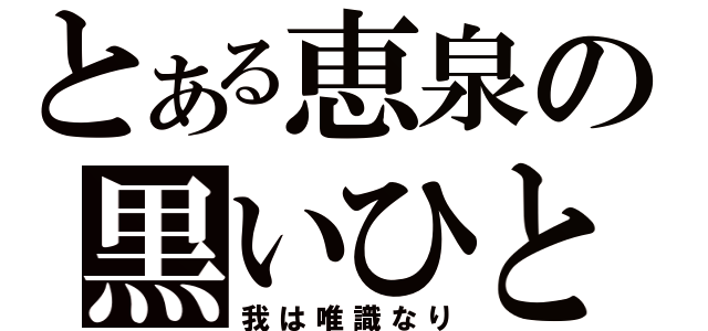 とある恵泉の黒いひと（我は唯識なり）