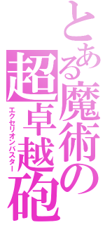 とある魔術の超卓越砲（エクセリオンバスター）