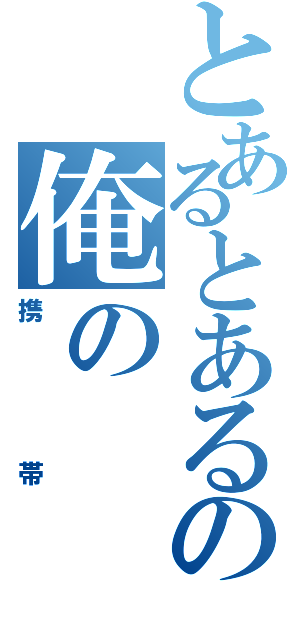 とあるとあるの俺の（携帯）