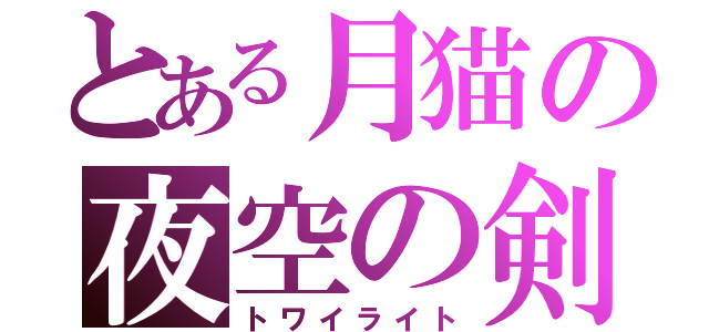 とある月猫の夜空の剣（トワイライト）