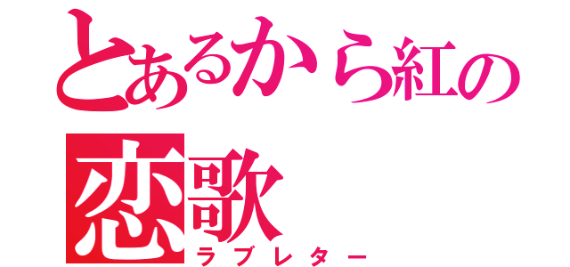 とあるから紅の恋歌（ラブレター）