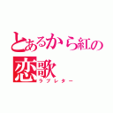 とあるから紅の恋歌（ラブレター）