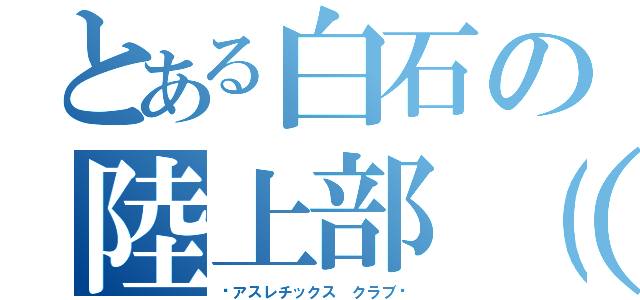 とある白石の陸上部（＾Ｏ＾）（−アスレチックス クラブ−）