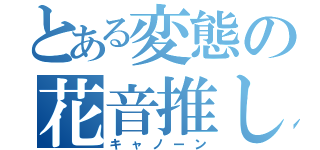 とある変態の花音推し（キャノーン）