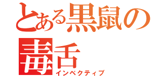 とある黒鼠の毒舌（インベクティブ）