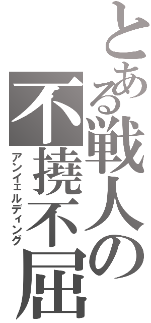 とある戦人の不撓不屈（アンイェルディング）