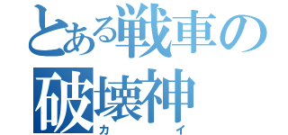 とある戦車の破壊神（カイ）