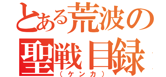 とある荒波の聖戦目録（（ケンカ））