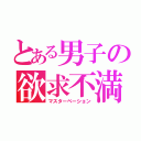 とある男子の欲求不満（マスターベーション）