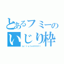 とあるフミーのいじり枠（∑ｄ（゜∀゜ｄ）ファイヤアアアアア！！）