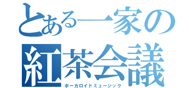 とある一家の紅茶会議（ボーカロイドミュージック）