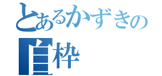 とあるかずきの自枠（）