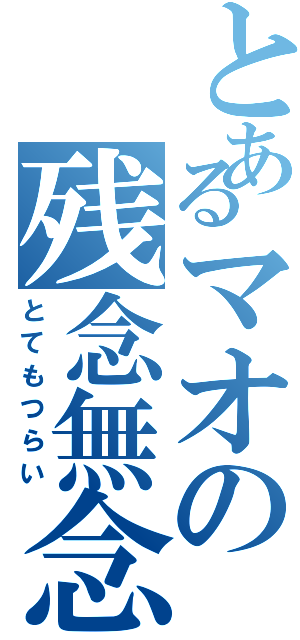 とあるマオの残念無念（とてもつらい）