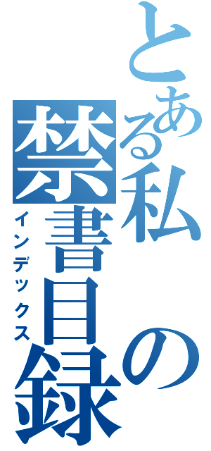 とある私の禁書目録（インデックス）