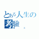 とある人生の考驗（參三）