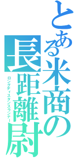 とある米商の長距離尉（ロングディスタンスランナー）