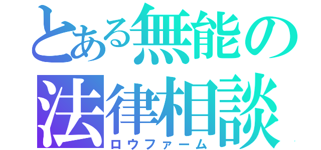 とある無能の法律相談（ロウファーム）