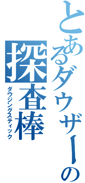 とあるダウザー俺達。の探査棒（ダウジングスティック）