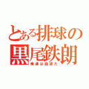 とある排球の黒尾鉄朗（俺達は血液だ）