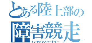 とある陸上部の障害競走（インデックスハードラー）