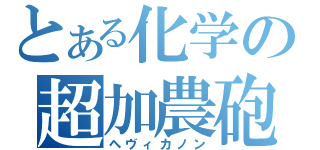 とある化学の超加農砲（ヘヴィカノン）