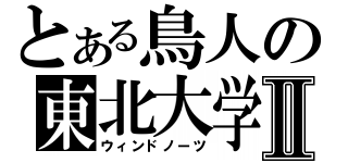 とある鳥人の東北大学Ⅱ（ウィンドノーツ）