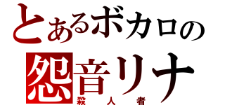 とあるボカロの怨音リナ（殺人者）