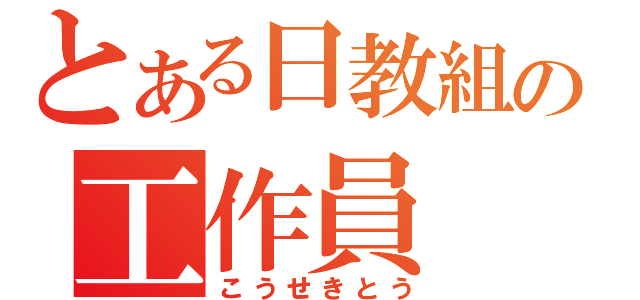 とある日教組の工作員（こうせきとう）