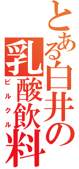 とある白井の乳酸飲料（ピルクル）